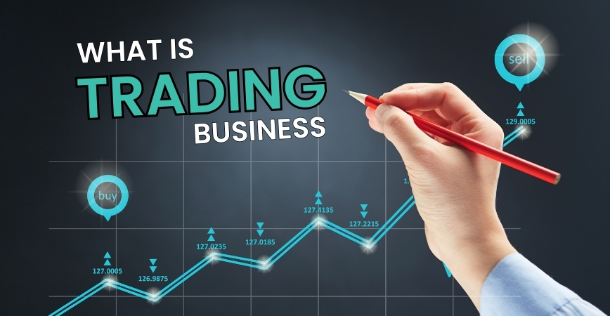 Understanding the Trading Business: A Beginner’s Guide
